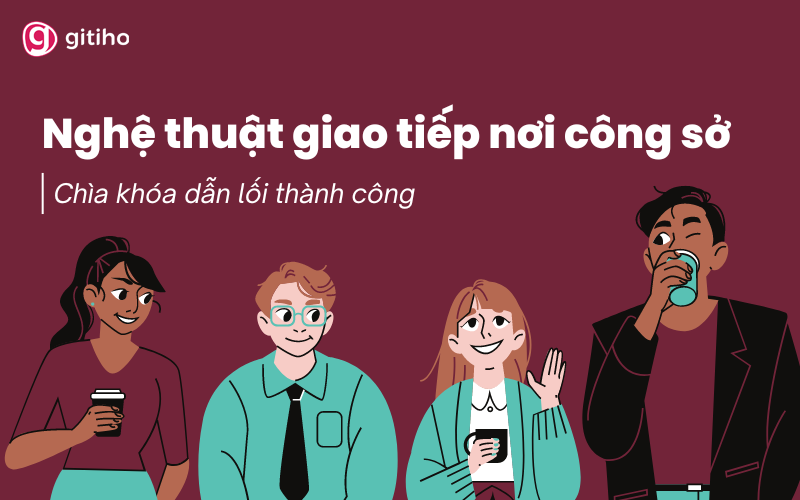 Nghệ thuật giao tiếp nơi công sở Chìa khóa dẫn lối thành công