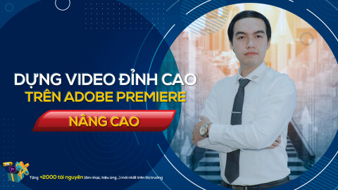 Dựng video đỉnh cao trên Adobe Premiere (Nâng cao) cùng giảng viên Nguyễn Công Nguyên