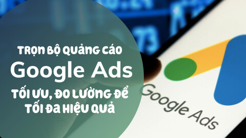 Trọn bộ Quảng cáo Google: Ads Search, GDN, Youtube, Maps, Shopping và hơn thế nữa