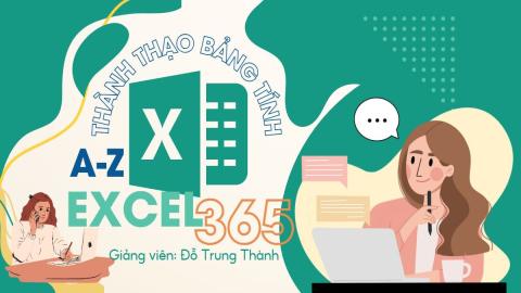 Excel 365 toàn diện: Từ nền tảng cơ bản đến ứng dụng chuyên sâu cho công việc