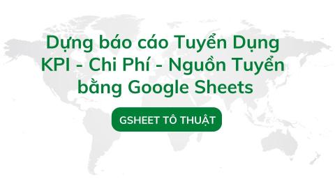 Dựng báo cáo tuyển dụng KPI - chi phí - nguồn tuyển bằng Google Sheets