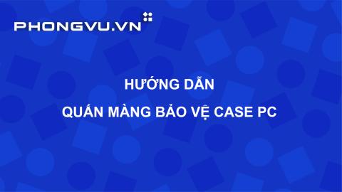 PV080 - Tiêu chuẩn Cửa hàng | Hướng dẫn quấn màng bảo vệ Case PC