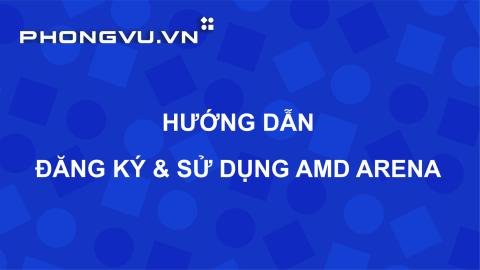 PV404 - Hướng dẫn tạo tài khoản và sử dụng AMD Arena
