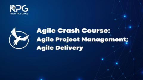 Agile Crash Course: Agile Project Management; Agile Delivery