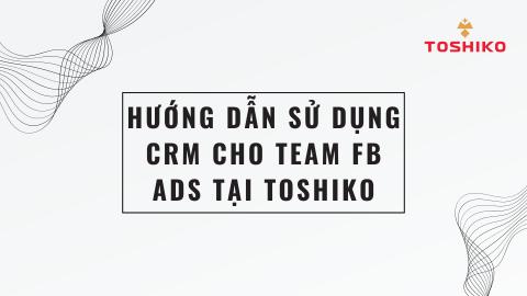 [ Marketing ] HƯỚNG DẪN SỬ DỤNG CRM CHO TEAM FB ADS