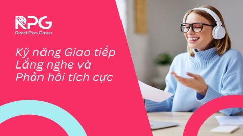 Kỹ năng Giao tiếp Lắng nghe và Phản hồi tích cực