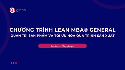 CHƯƠNG TRÌNH LEAN MBA® GENERAL | Quản Trị Sản Phẩm và Tối Ưu Hóa Quá Trình Sản Xuất