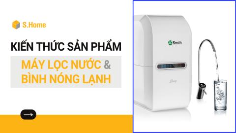 Kiến thức cơ bản về Máy lọc nước & Bình nóng lạnh