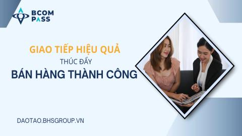 Giao tiếp hiệu quả thúc đẩy bán hàng thành công