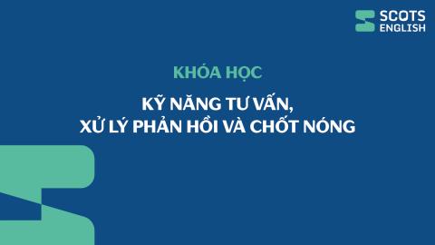 Khóa học Kỹ năng tư vấn, xử lý phản hồi và chốt nóng