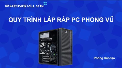 QUY TRÌNH LẮP RÁP PC PHONG VŨ
