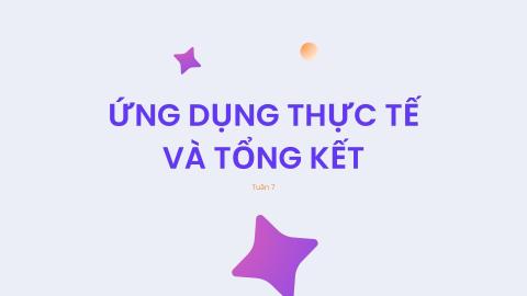 Tuần 7 Ứng dụng thực tế và tổng kết
