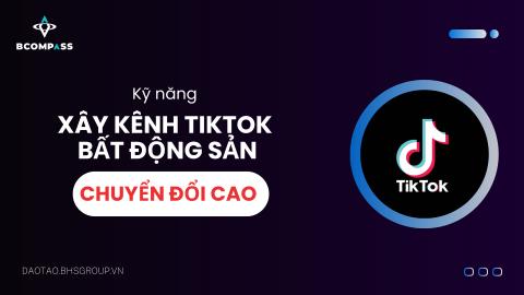 Kỹ năng Xây kênh TikTok Bất Động Sản chuyển đổi cao