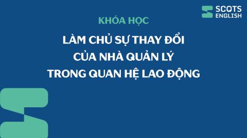 Khóa học Làm chủ sự thay đổi của Nhà quản lý trong quan hệ lao động