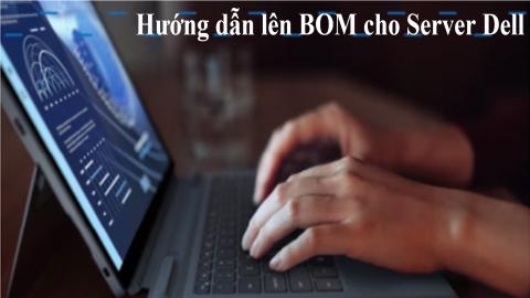 Hướng dẫn thực hiện lên BOM cho Server Dell