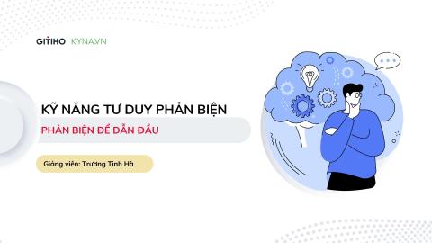Kỹ năng tư duy phản biện: Ra quyết định chính xác & hiệu quả
