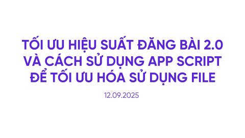 Tối ưu hiệu suất đăng bài 2.0 và cách sử dụng app script để tối ưu hóa sử dụng file