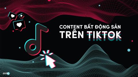 CONTENT BẤT ĐỘNG SẢN TRÊN TIKTOK