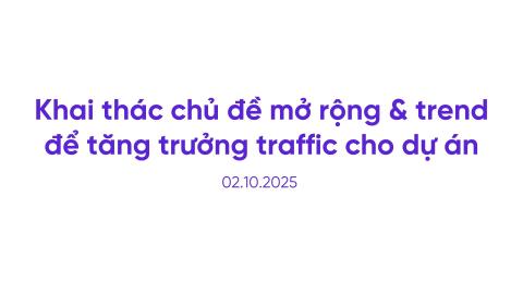 Khai thác chủ đề mở rộng và trend để tăng trưởng traffic cho dự án
