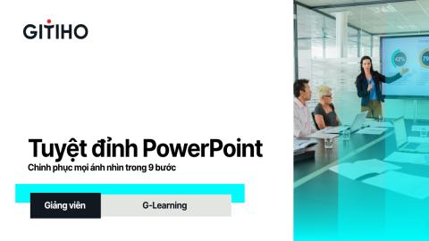 Tuyệt đỉnh PowerPoint: Chinh phục mọi ánh nhìn trong 9 bước