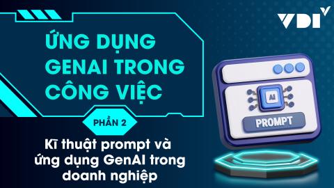 Ứng dụng GenAI trong công việc. Phần II: Các kĩ thuật prompt và ứng dụng nâng cao