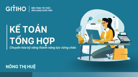 Kế toán tổng hợp: Chuyển hóa kỹ năng thành năng lực vững chắc