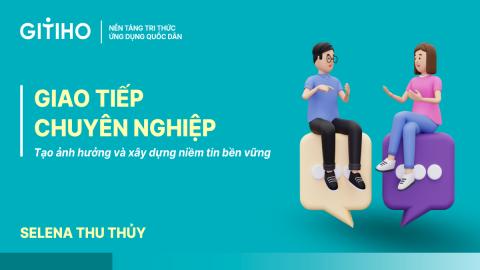 Giao tiếp chuyên nghiệp: Tạo ảnh hưởng và xây dựng niềm tin bền vững
