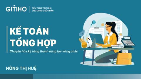 Kế toán tổng hợp: Chuyển hóa kỹ năng thành năng lực vững chắc