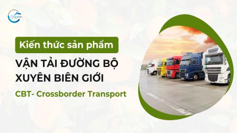 Kiến thức sản phẩm vận tải đường bộ xuyên biên giới CBT Crossborder Transport