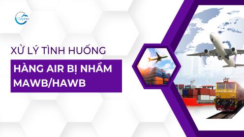 Xử lý tình huống liên quan hàng Air bị nhầm MAWB/HAWB