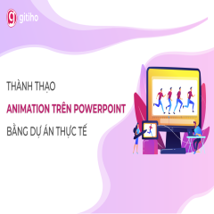 Thành thạo Video - Animation trên PowerPoint bằng dự án thực tế