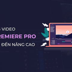 Học dựng video trên Premiere Pro từ cơ bản đến nâng cao