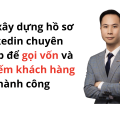 Cách xây dựng hồ sơ LinkedIn chuyên nghiệp để gọi vốn và tìm kiếm khách hàng thành công