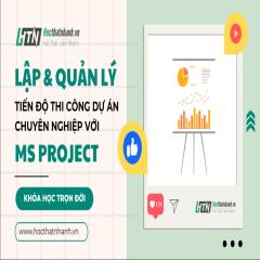 Lập và quản lý tiến độ thi công dự án chuyên nghiệp với Microsoft Project