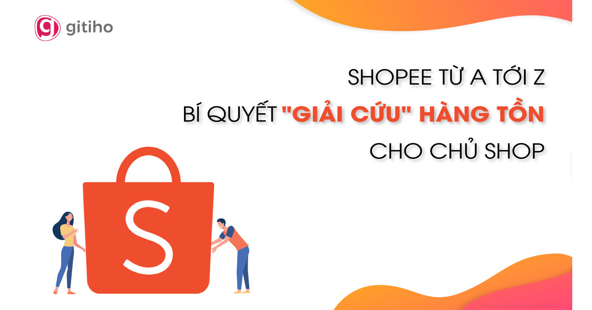 Shopee từ A tới Z: Bí quyết “giải cứu” hàng tồn cho chủ shop