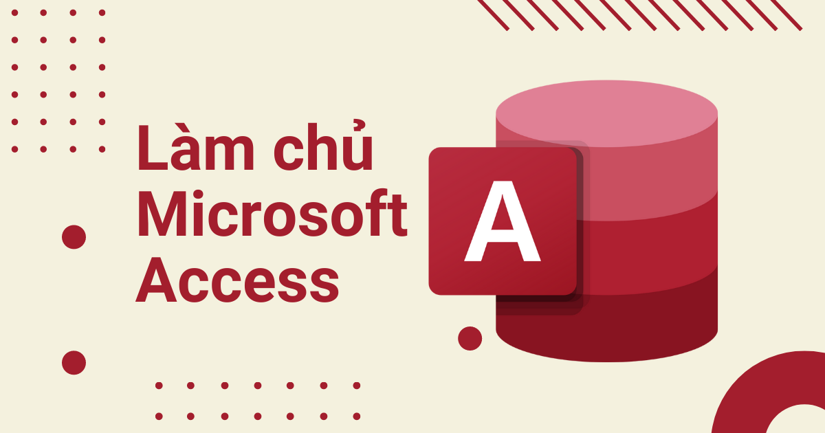 Làm chủ công cụ Microsoft Access từ A–Z