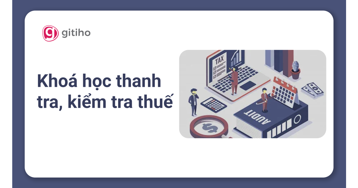 Khóa học thanh tra thuế: Toàn diện từ nguyên tắc đến ứng dụng thực tế trong doanh nghiệp