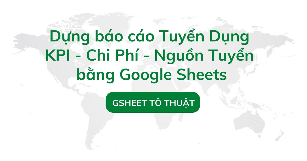 Dựng báo cáo tuyển dụng KPI - chi phí - nguồn tuyển bằng Google Sheets