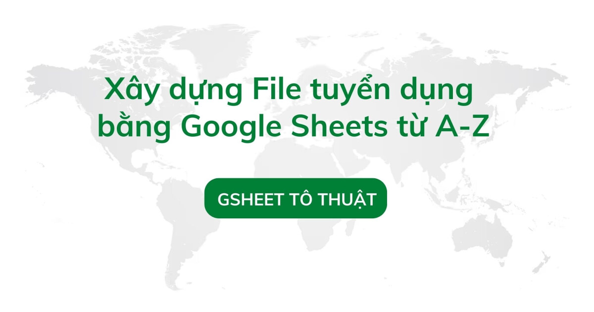 Xây dựng file tuyển dụng bằng Google Sheets từ A–Z