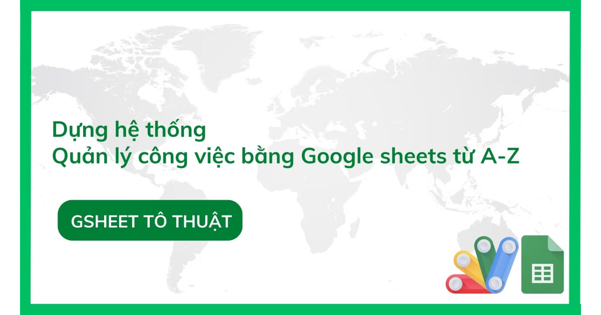 Từng bước dựng hệ thống quản lý công việc bằng Google Sheets từ A-Z