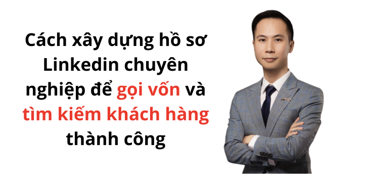 Cách xây dựng hồ sơ LinkedIn chuyên nghiệp để gọi vốn và tìm kiếm khách hàng thành công
