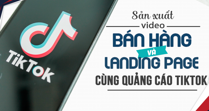Sản xuất video bán hàng và Landing Pages cùng quảng cáo TikTok