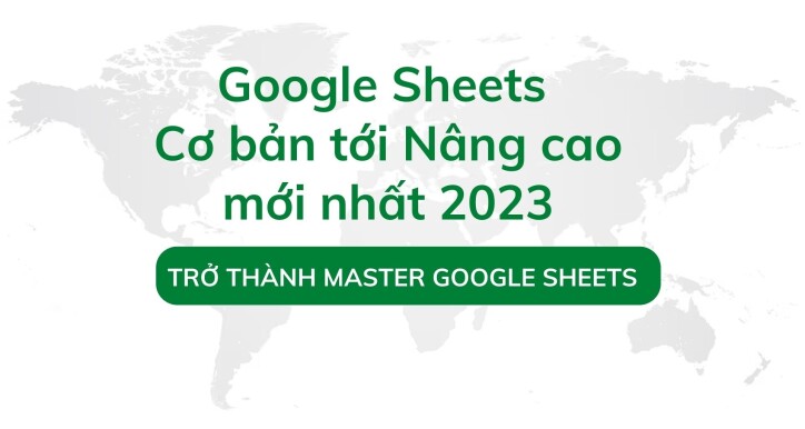Google Sheets thực chiến: Học nhanh, làm thật và cập nhật kỹ năng mới nhất
