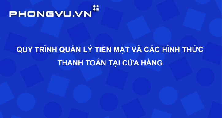 PV157 - Quy trình quản lý tiền mặt và các hình thức thanh toán tại cửa hàng