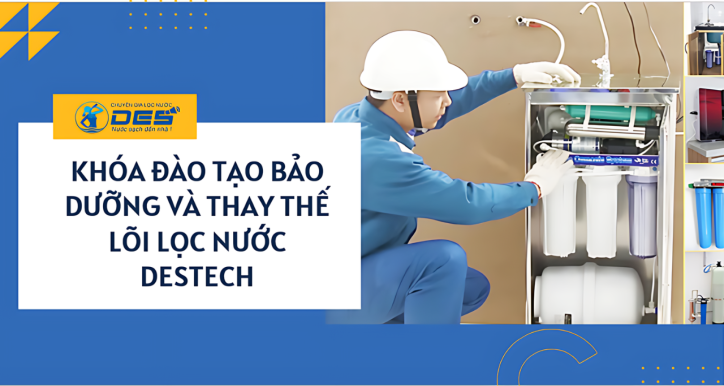 Bảo dưỡng và thay thế lõi lọc nước DESTECH