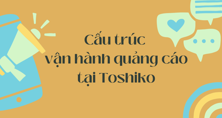 [ Marketing ] CẤU TRÚC VẬN HÀNH QUẢNG CÁO TẠI TOSHIKO