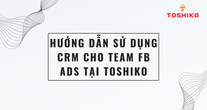 [ Marketing ] HƯỚNG DẪN SỬ DỤNG CRM CHO TEAM FB ADS