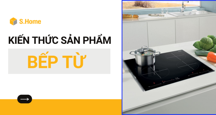 Tổng quan kiến thức sản phẩm Bếp từ