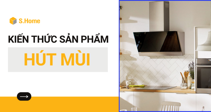 Tổng quan kiến thức sản phẩm Máy hút mùi
