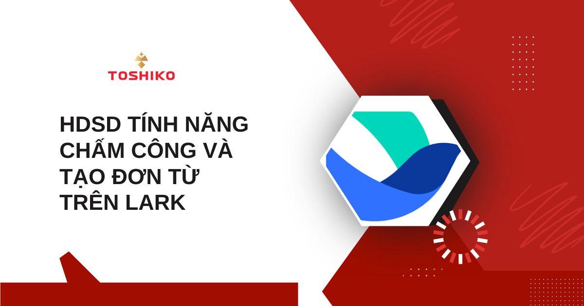 [Toshiko] HDSD tính năng chấm công, tạo đơn từ, kiểm tra công trên phần mềm Lark